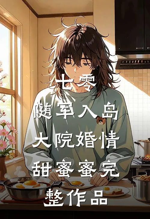 七零：随军入岛，大院婚情甜蜜蜜完整作品
