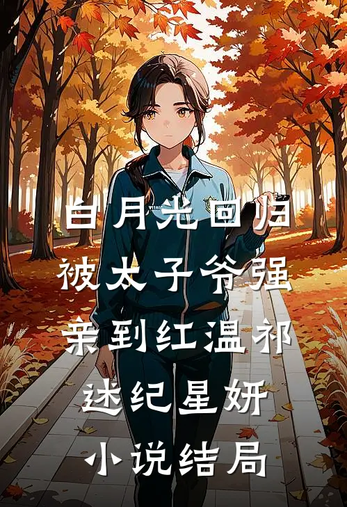 白月光回归，被太子爷强亲到红温祁述纪星妍小说结局
