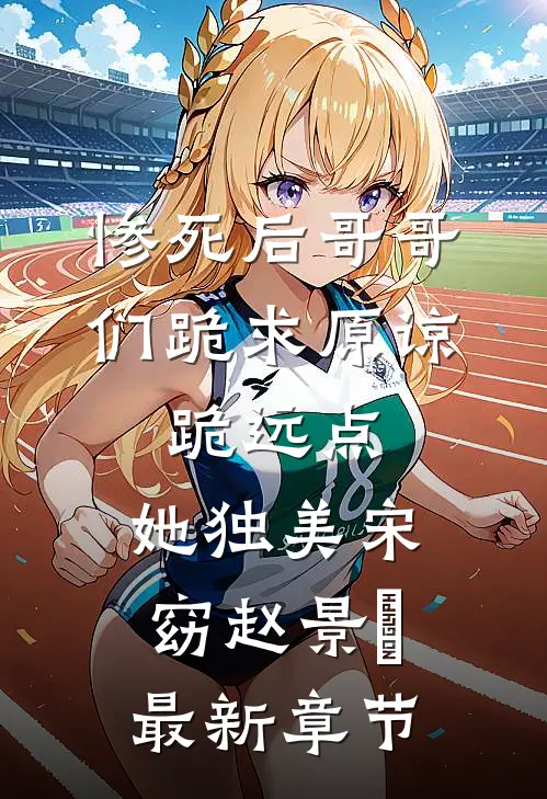 惨死后哥哥们跪求原谅，跪远点，她独美宋窈赵景祐最新章节