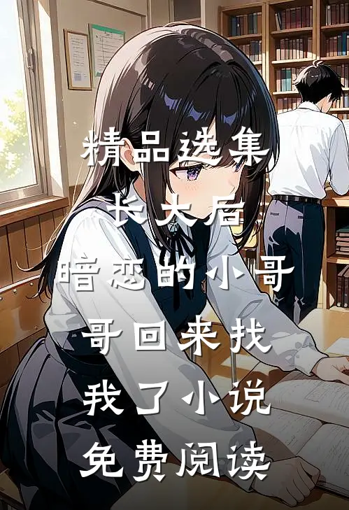 精品选集长大后,暗恋的小哥哥回来找我了小说免费阅读