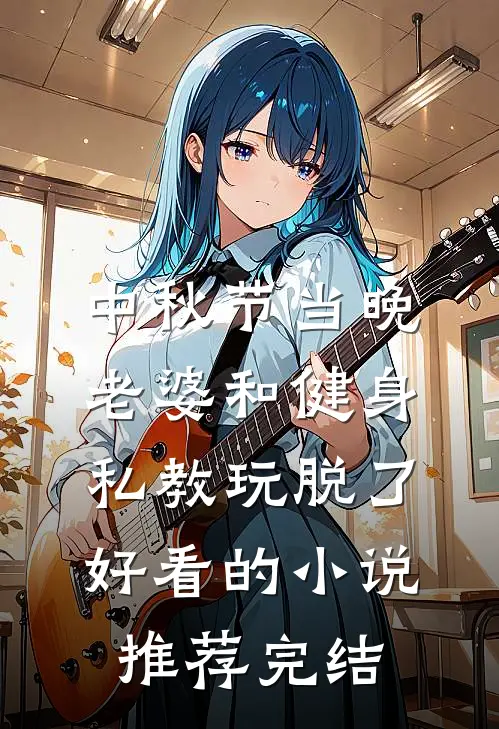 中秋节当晚，老婆和健身私教玩脱了好看的小说推荐完结