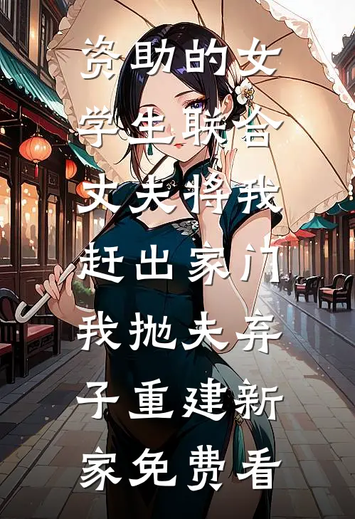 资助的女学生联合丈夫将我赶出家门，我抛夫弃子重建新家免费看