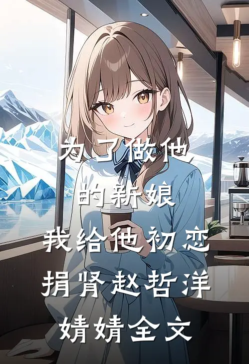 为了做他的新娘，我给他初恋捐肾赵哲洋婧婧全文