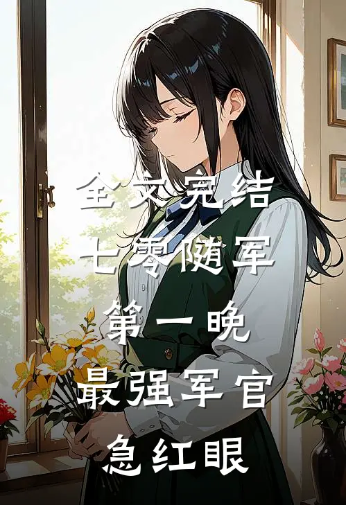 全文完结七零随军第一晚，最强军官急红眼