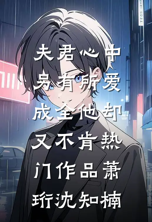 夫君心中另有所爱，成全他却又不肯热门作品萧珩沈知楠