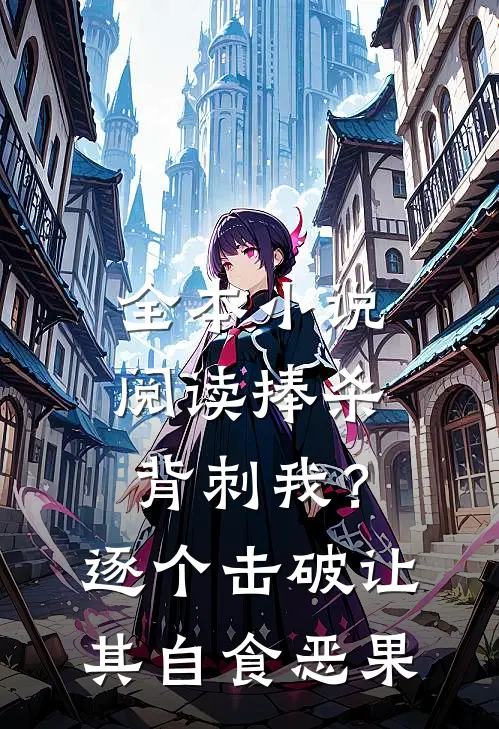 全本小说阅读捧杀背刺我？逐个击破让其自食恶果