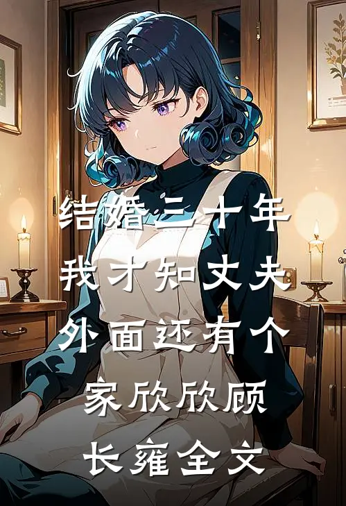 结婚三十年，我才知丈夫外面还有个家欣欣顾长雍全文