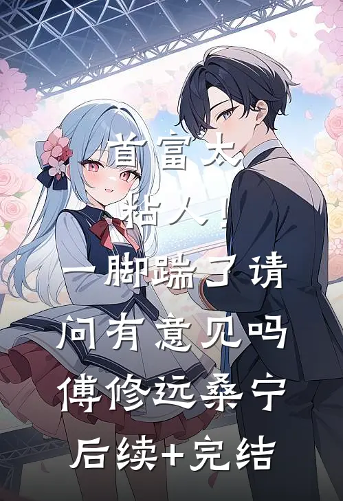 首富太粘人！一脚踹了请问有意见吗傅修远桑宁后续+完结