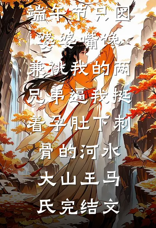 端午节只因婆婆嘴馋，兼祧我的两兄弟逼我挺着孕肚下刺骨的河水大山王马氏完结文