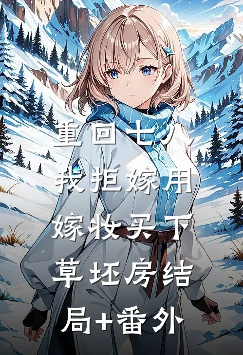 重回七八，我拒嫁用嫁妆买下草坯房结局+番外