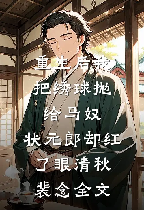 重生后我把绣球抛给马奴，状元郎却红了眼清秋裴念全文