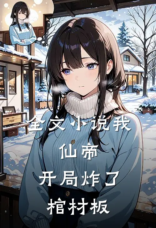 全文小说我，仙帝，开局炸了棺材板