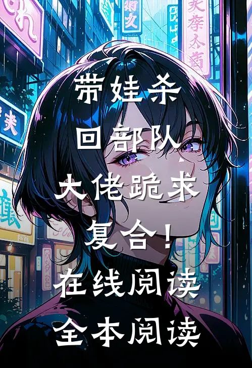 带娃杀回部队，大佬跪求复合！在线阅读全本阅读