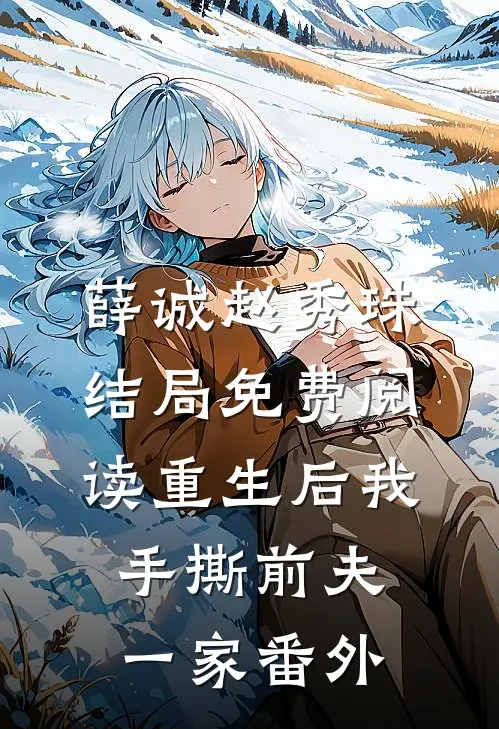 薛诚赵秀珠结局免费阅读重生后我手撕前夫一家番外