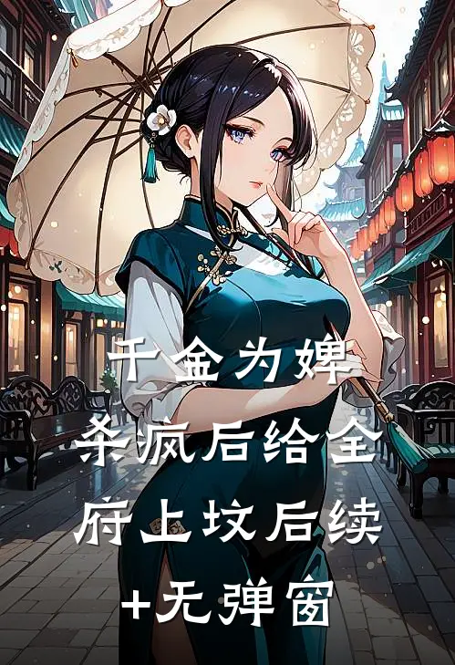 千金为婢，杀疯后给全府上坟后续+无弹窗