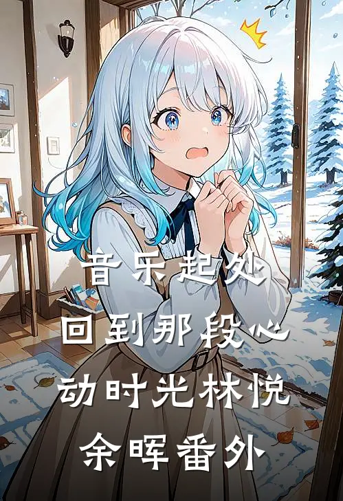 音乐起处，回到那段心动时光林悦余晖 番外