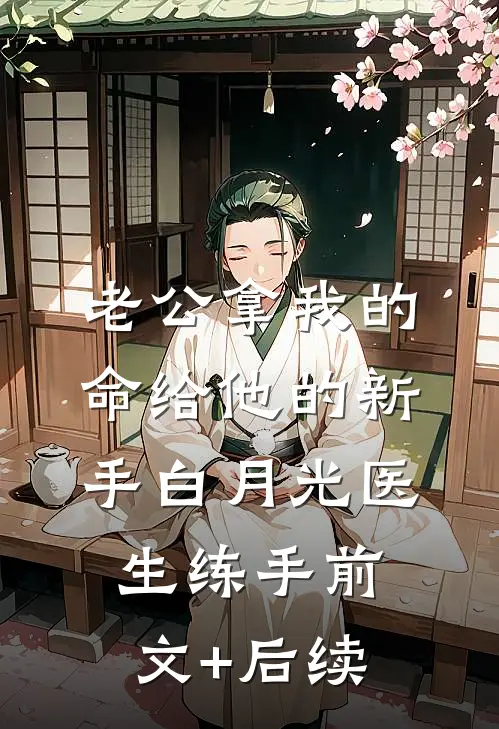 老公拿我的命给他的新手白月光医生练手前文+后续