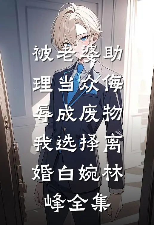 被老婆助理当众侮辱成废物，我选择离婚白婉林峰全集
