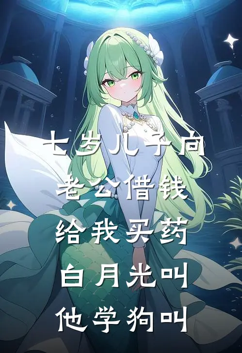 七岁儿子向老公借钱给我买药，白月光叫他学狗叫