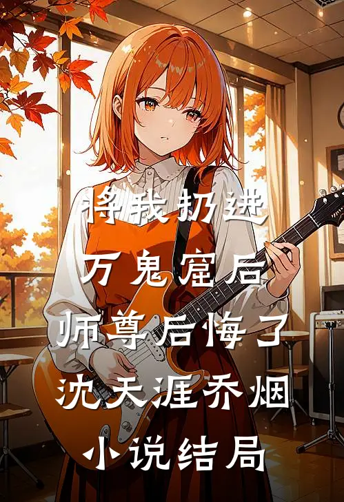将我扔进万鬼窟后，师尊后悔了沈天涯乔烟小说结局