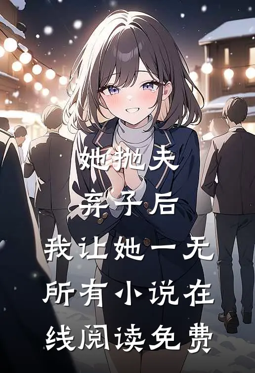 她抛夫弃子后，我让她一无所有小说在线阅读免费