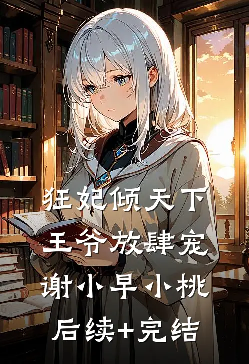 狂妃倾天下：王爷放肆宠谢小早小桃后续+完结