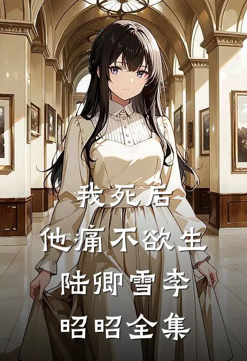 我死后，他痛不欲生陆卿雪李昭昭 全集