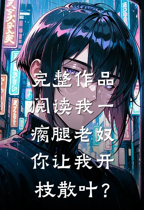 完整作品阅读我一瘸腿老奴，你让我开枝散叶？