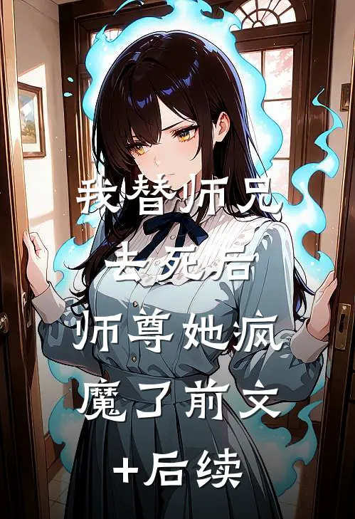 我替师兄去死后，师尊她疯魔了前文+后续