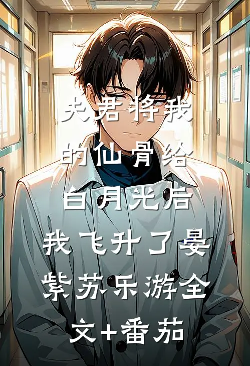 夫君将我的仙骨给白月光后，我飞升了晏紫苏乐游全文+番茄