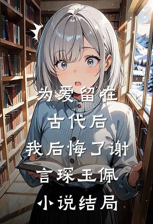 为爱留在古代后，我后悔了谢言琛玉佩小说结局