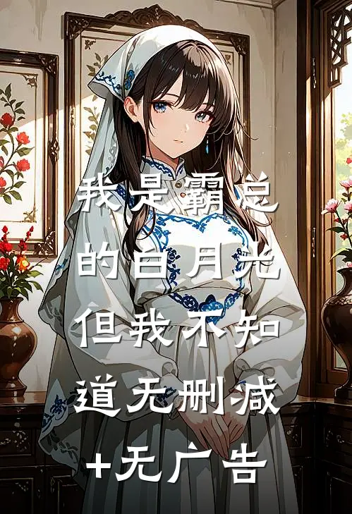 我是霸总的白月光，但我不知道无删减+无广告
