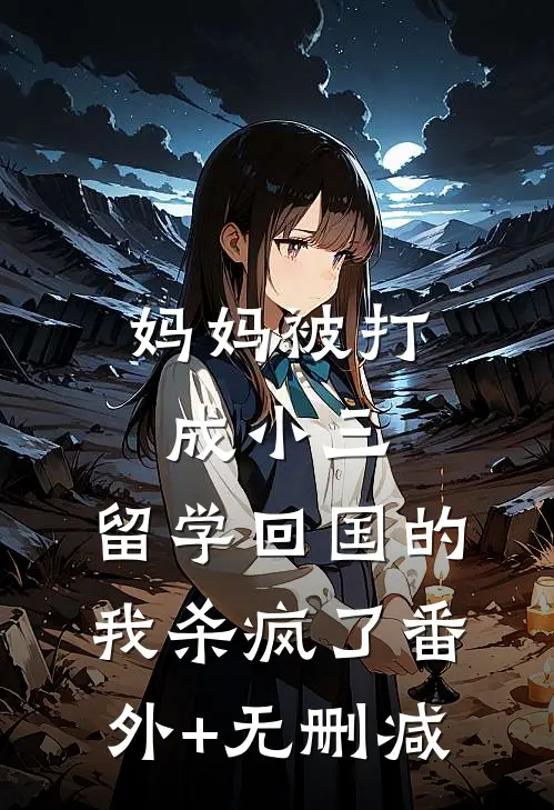 妈妈被打成小三，留学回国的我杀疯了番外+无删减