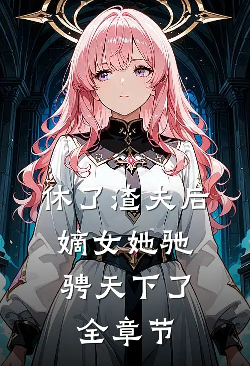 休了渣夫后，嫡女她驰骋天下了全章节