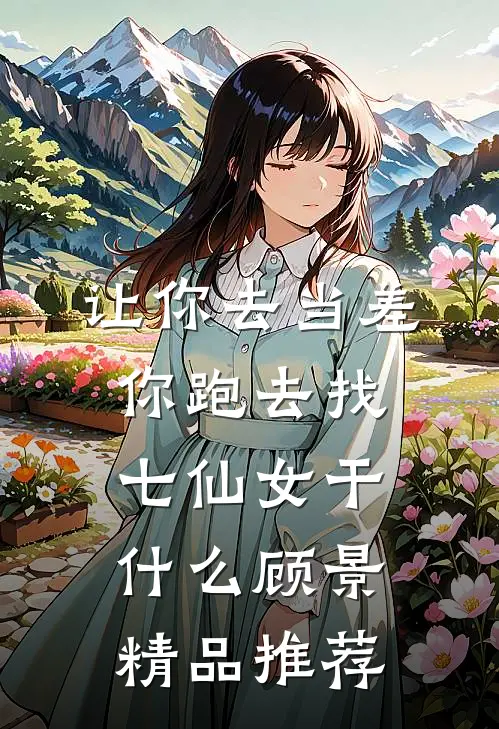 让你去当差,你跑去找七仙女干什么顾景精品推荐