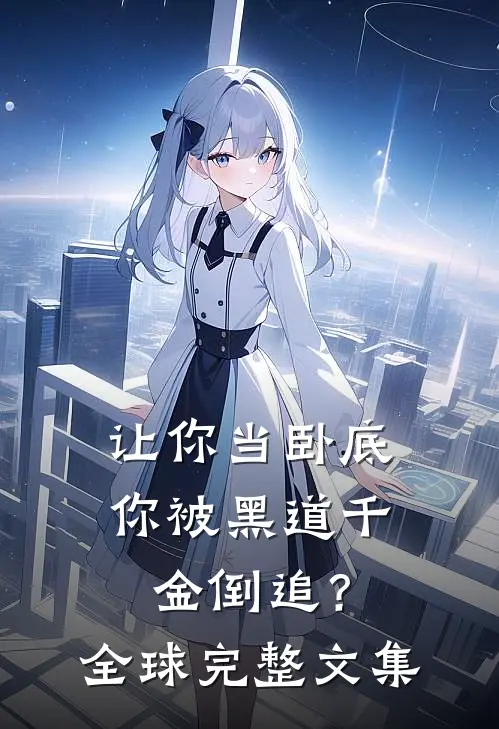 让你当卧底,你被黑道千金倒追?全球完整文集