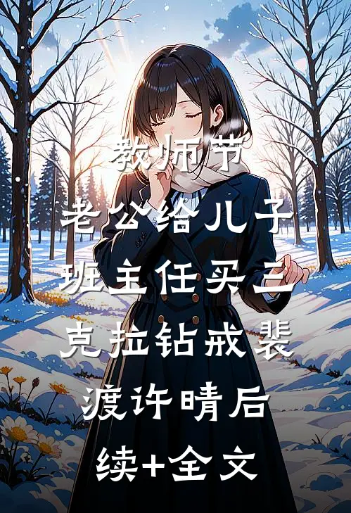 教师节，老公给儿子班主任买三克拉钻戒裴渡许晴后续+全文