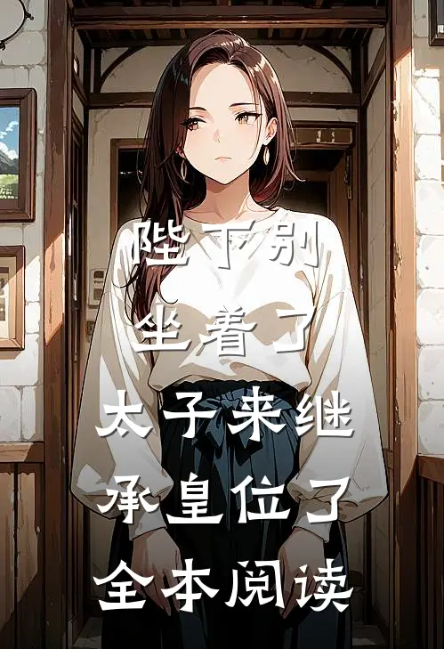 陛下别坐着了，太子来继承皇位了全本阅读