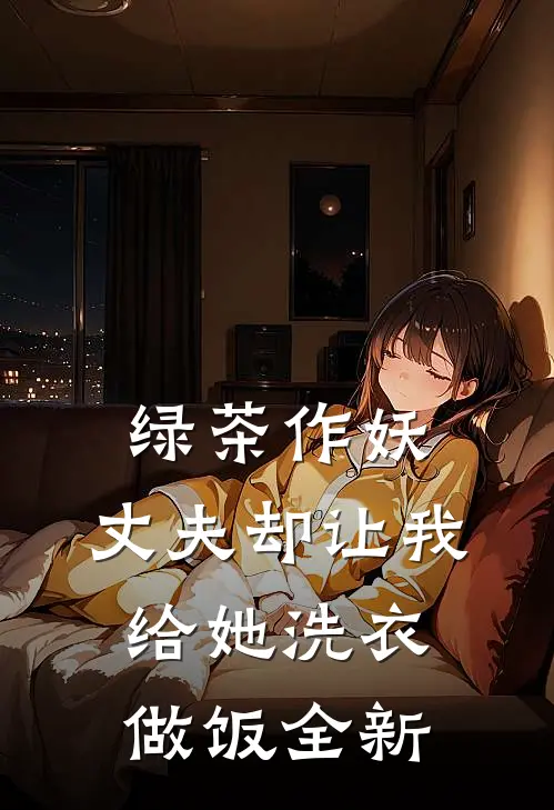 绿茶作妖，丈夫却让我给她洗衣做饭全新