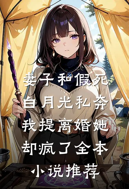 妻子和假死白月光私奔，我提离婚她却疯了全本小说推荐