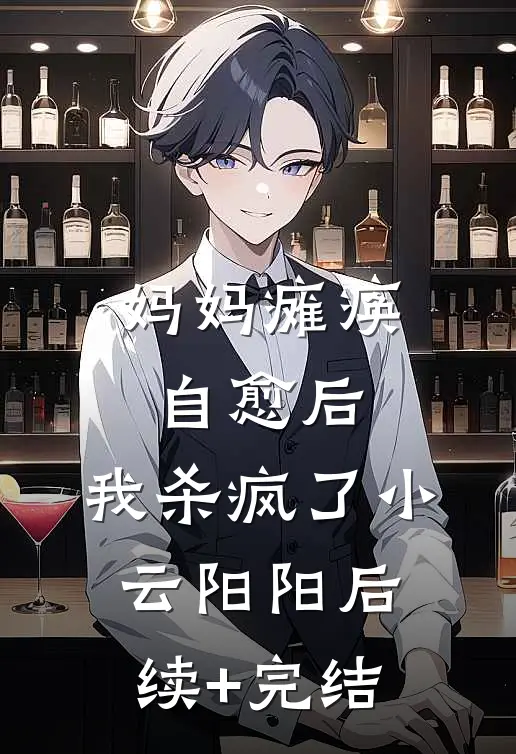 妈妈瘫痪自愈后，我杀疯了小云阳阳后续+完结