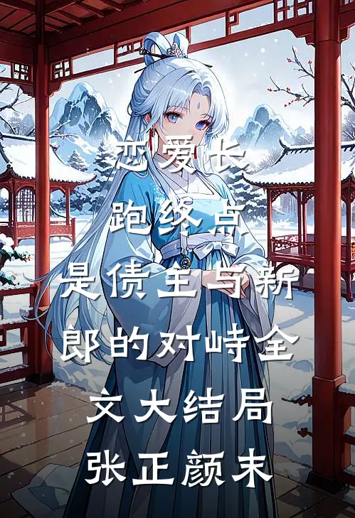 恋爱长跑终点，是债主与新郎的对峙全文大结局张正颜末