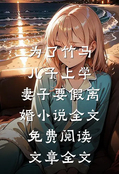 为了竹马儿子上学，妻子要假离婚小说全文免费阅读文章全文