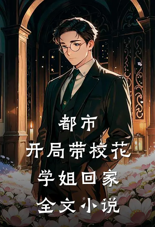 都市：开局带校花学姐回家全文小说