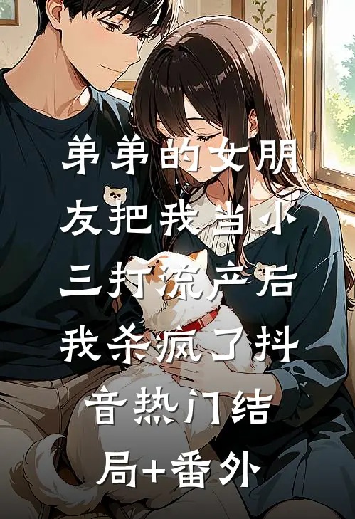 弟弟的女朋友把我当小三打流产后，我杀疯了抖音热门结局+番外