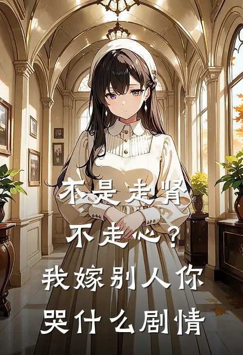 不是走肾不走心？我嫁别人你哭什么剧情