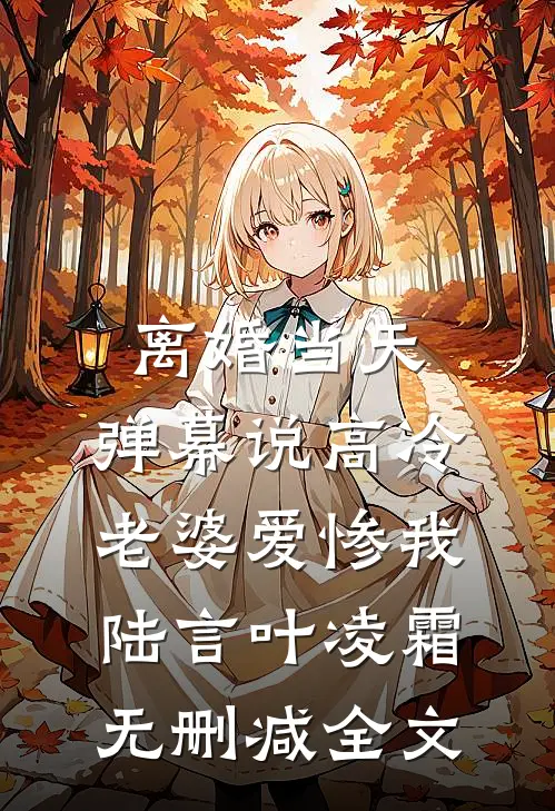离婚当天，弹幕说高冷老婆爱惨我陆言叶凌霜无删减全文