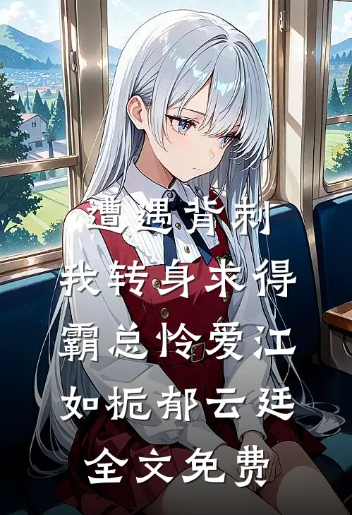 遭遇背刺，我转身求得霸总怜爱江如栀郁云廷全文免费