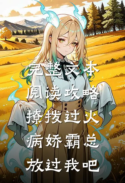 完整文本阅读攻略：撩拨过火，病娇霸总放过我吧