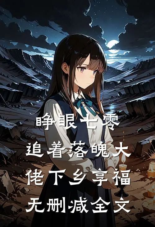 睁眼七零，追着落魄大佬下乡享福无删减全文